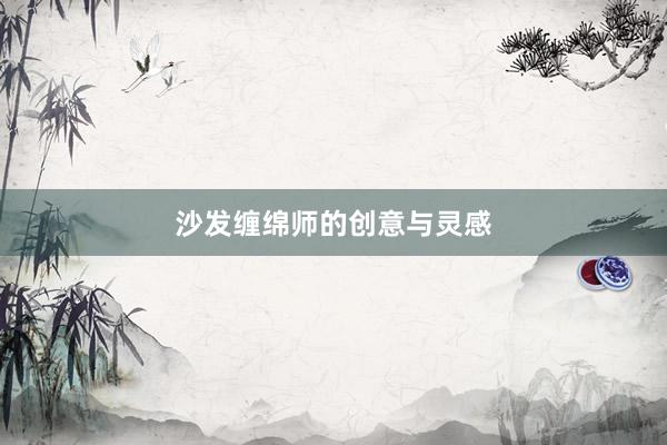 沙发缠绵师的创意与灵感
