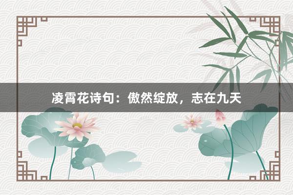 凌霄花诗句：傲然绽放，志在九天